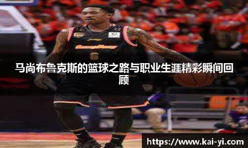 马尚布鲁克斯的篮球之路与职业生涯精彩瞬间回顾