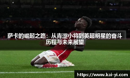 萨卡的崛起之路：从青涩小将到英超明星的奋斗历程与未来展望