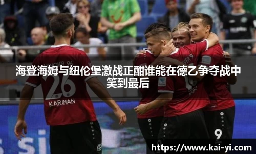 海登海姆与纽伦堡激战正酣谁能在德乙争夺战中笑到最后